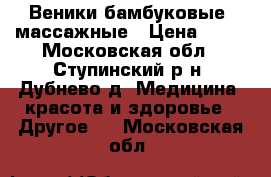 Веники бамбуковые, массажные › Цена ­ 50 - Московская обл., Ступинский р-н, Дубнево д. Медицина, красота и здоровье » Другое   . Московская обл.